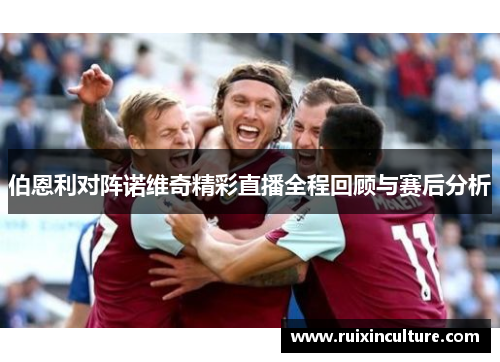 伯恩利对阵诺维奇精彩直播全程回顾与赛后分析