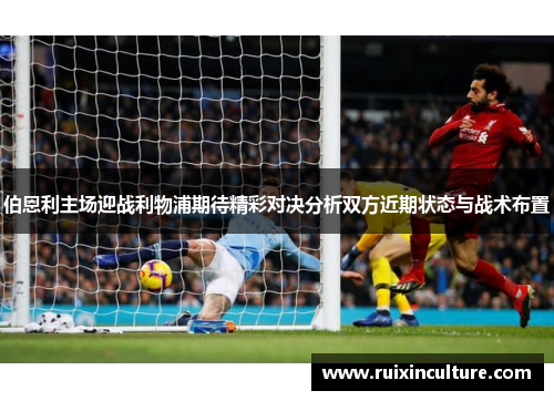 伯恩利主场迎战利物浦期待精彩对决分析双方近期状态与战术布置