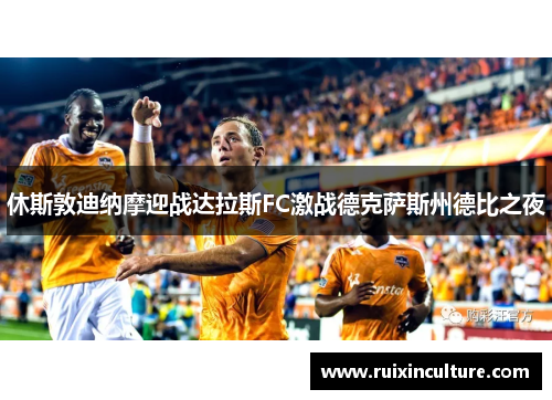 休斯敦迪纳摩迎战达拉斯FC激战德克萨斯州德比之夜