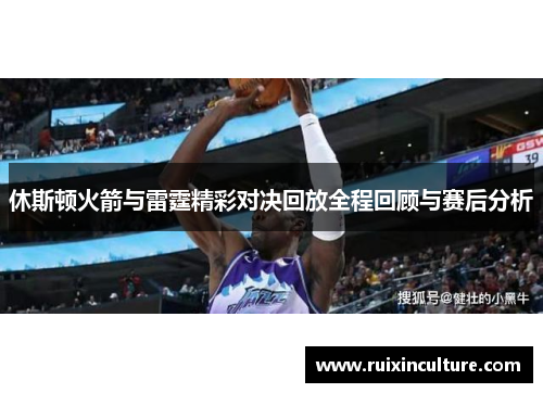 休斯顿火箭与雷霆精彩对决回放全程回顾与赛后分析