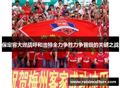 保定容大迎战呼和浩特全力争胜力争晋级的关键之战