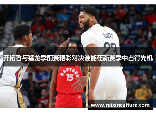 开拓者与猛龙季前赛精彩对决谁能在新赛季中占得先机