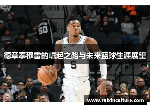 德章泰穆雷的崛起之路与未来篮球生涯展望