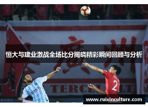 恒大与建业激战全场比分揭晓精彩瞬间回顾与分析