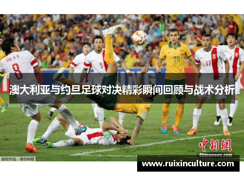 澳大利亚与约旦足球对决精彩瞬间回顾与战术分析