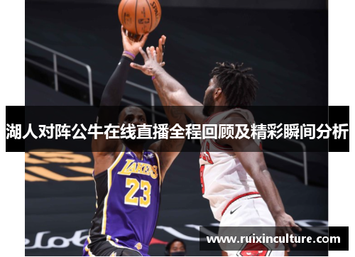 湖人对阵公牛在线直播全程回顾及精彩瞬间分析