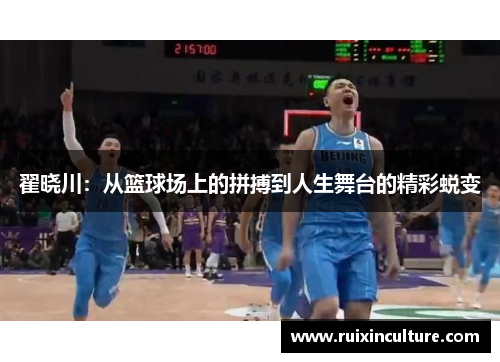 翟晓川：从篮球场上的拼搏到人生舞台的精彩蜕变