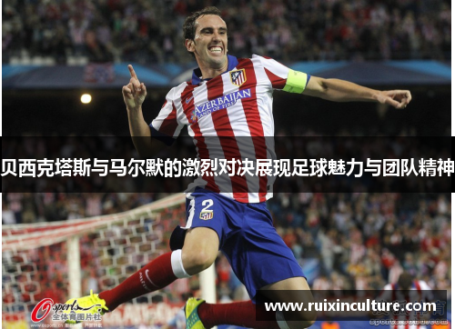 贝西克塔斯与马尔默的激烈对决展现足球魅力与团队精神