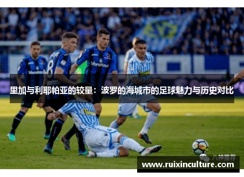 里加与利耶帕亚的较量：波罗的海城市的足球魅力与历史对比
