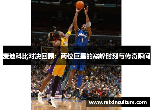 麦迪科比对决回顾：两位巨星的巅峰时刻与传奇瞬间