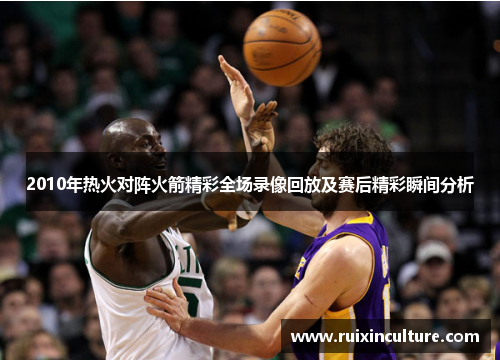 2010年热火对阵火箭精彩全场录像回放及赛后精彩瞬间分析