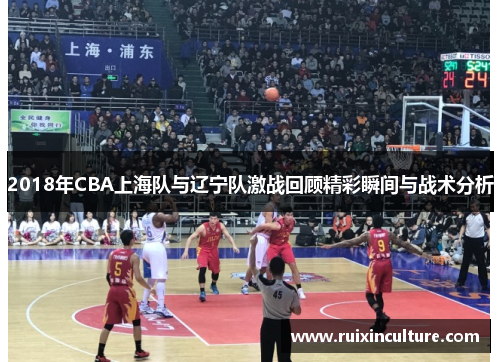 2018年CBA上海队与辽宁队激战回顾精彩瞬间与战术分析