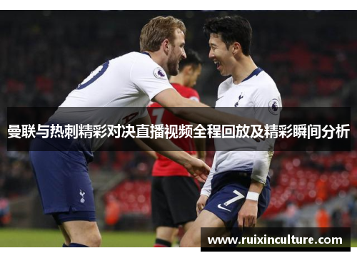 曼联与热刺精彩对决直播视频全程回放及精彩瞬间分析