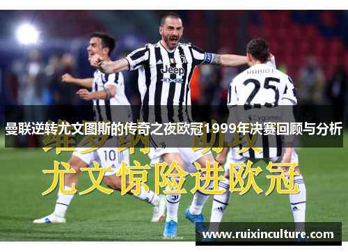 曼联逆转尤文图斯的传奇之夜欧冠1999年决赛回顾与分析
