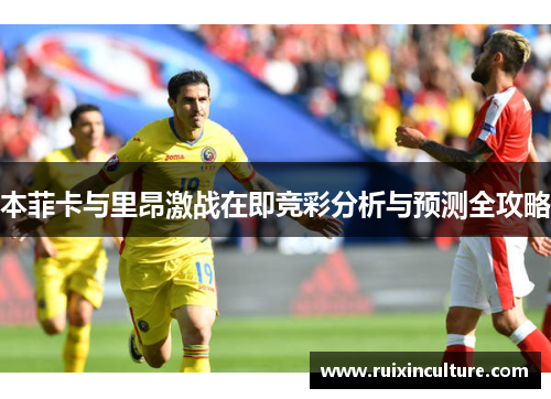本菲卡与里昂激战在即竞彩分析与预测全攻略