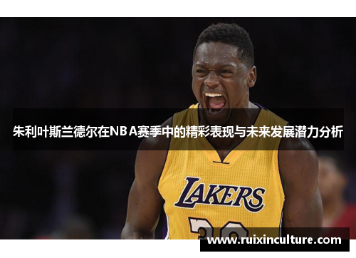 朱利叶斯兰德尔在NBA赛季中的精彩表现与未来发展潜力分析