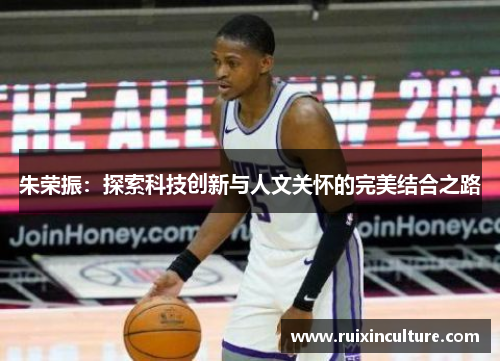 朱荣振：探索科技创新与人文关怀的完美结合之路