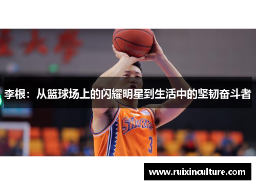 李根：从篮球场上的闪耀明星到生活中的坚韧奋斗者