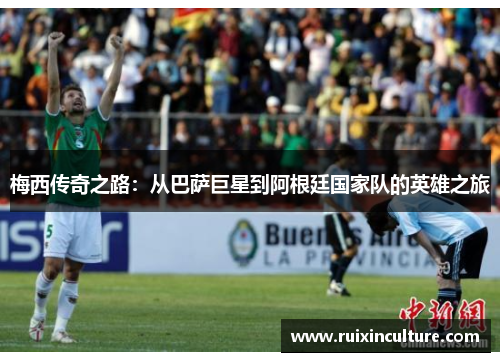 梅西传奇之路：从巴萨巨星到阿根廷国家队的英雄之旅