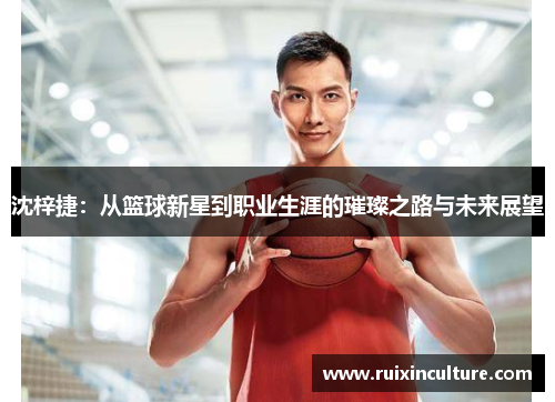 沈梓捷：从篮球新星到职业生涯的璀璨之路与未来展望