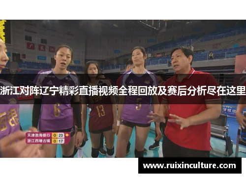 浙江对阵辽宁精彩直播视频全程回放及赛后分析尽在这里