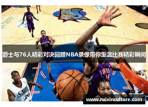 爵士与76人精彩对决回顾NBA录像带你重温比赛精彩瞬间