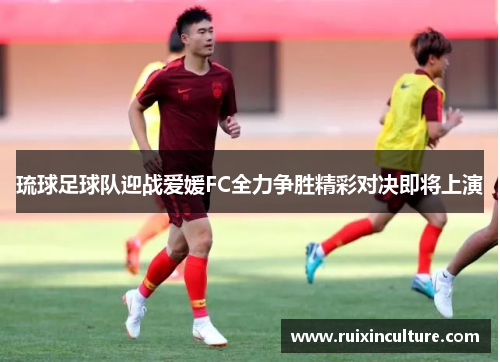 琉球足球队迎战爱媛FC全力争胜精彩对决即将上演