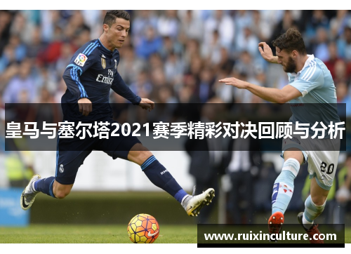 皇马与塞尔塔2021赛季精彩对决回顾与分析