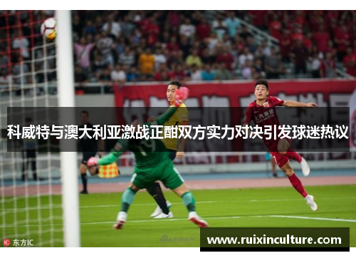 科威特与澳大利亚激战正酣双方实力对决引发球迷热议