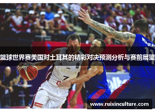 篮球世界赛美国对土耳其的精彩对决预测分析与赛前展望