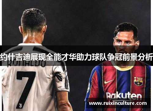约什吉迪展现全能才华助力球队争冠前景分析
